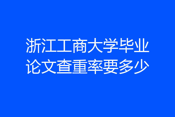 浙江工商大学毕业论文查重率要多少