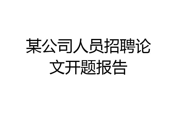 某公司人员招聘论文开题报告