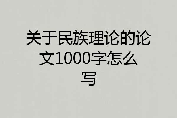 关于民族理论的论文1000字怎么写