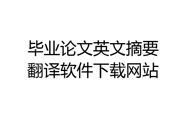 毕业论文英文摘要翻译软件下载网站