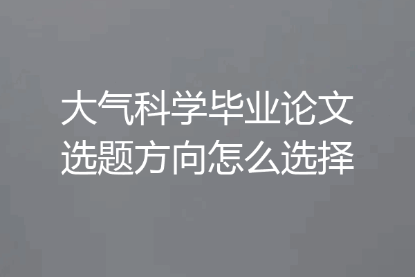 大气科学毕业论文选题方向怎么选择