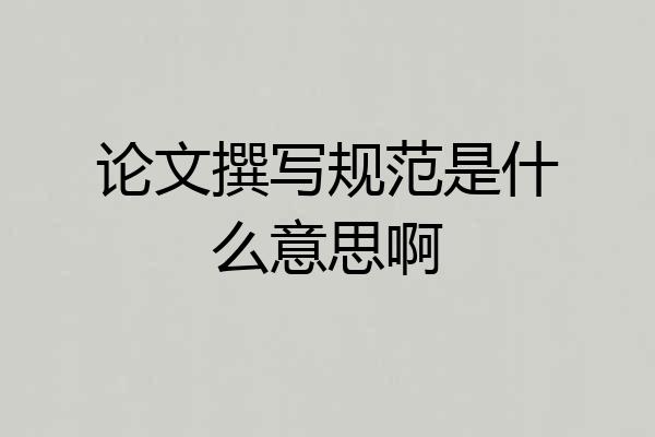 论文撰写规范是什么意思啊