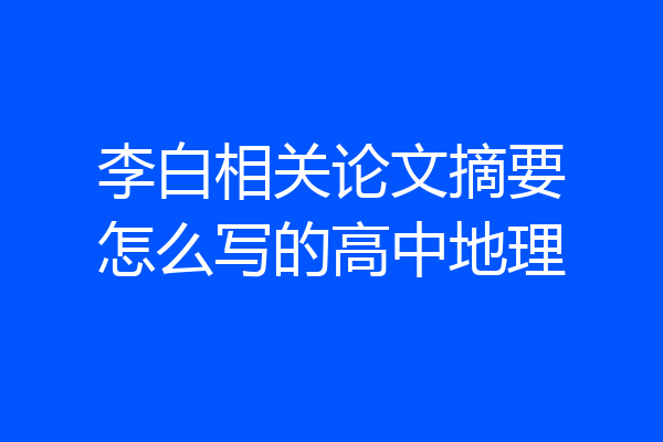 李白相关论文摘要怎么写的高中地理