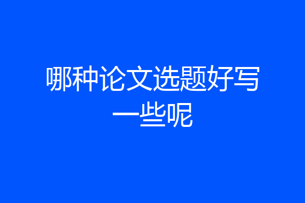 哪种论文选题好写一些呢
