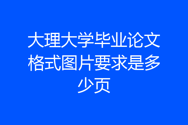大理大学毕业论文格式图片要求是多少页