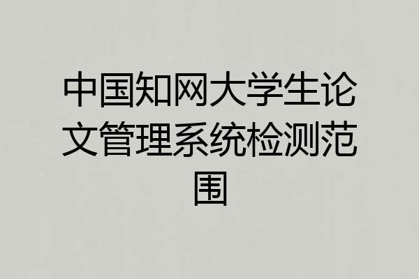中国知网大学生论文管理系统检测范围