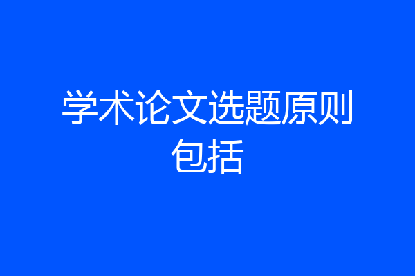 学术论文选题原则包括