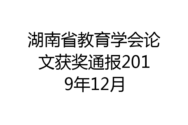 湖南省教育学会论文获奖通报2019年12月