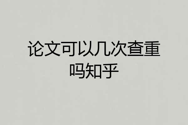 论文可以几次查重吗知乎