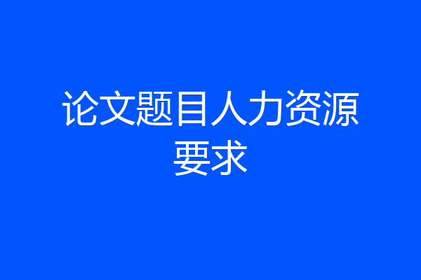 论文题目人力资源要求