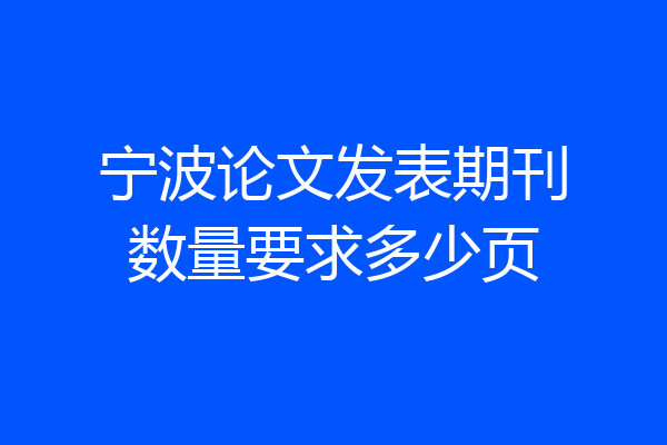 宁波论文发表期刊数量要求多少页