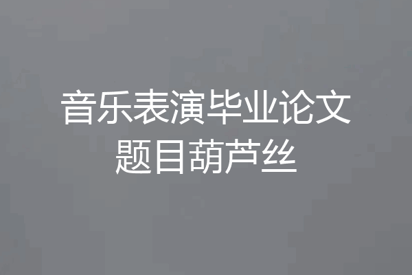 音乐表演毕业论文题目葫芦丝