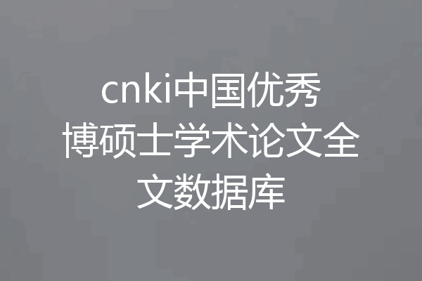 cnki中国优秀博硕士学术论文全文数据库