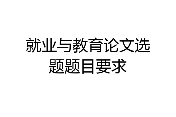 就业与教育论文选题题目要求