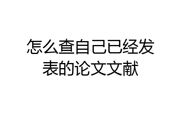 怎么查自己已经发表的论文文献
