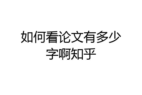 如何看论文有多少字啊知乎