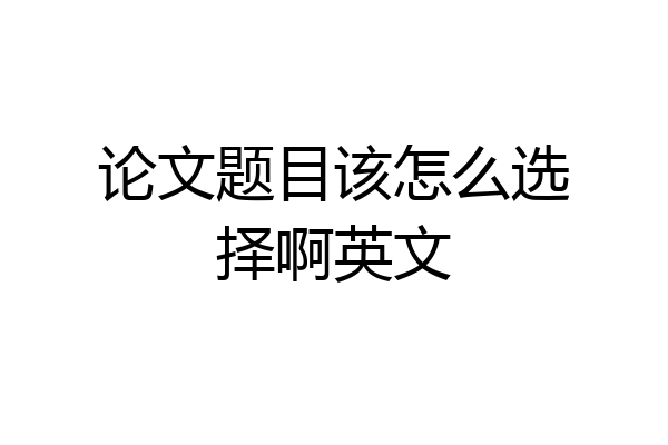 论文题目该怎么选择啊英文