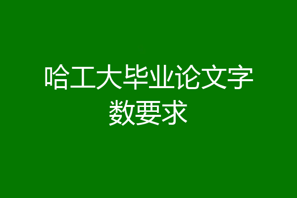 哈工大毕业论文字数要求
