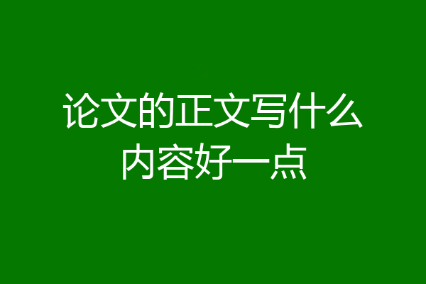 论文的正文写什么内容好一点
