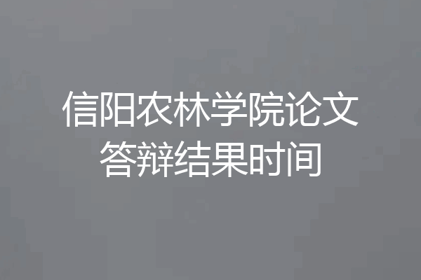 信阳农林学院论文答辩结果时间