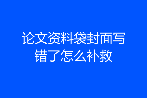 论文资料袋封面写错了怎么补救