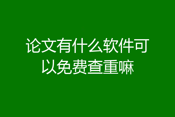 论文有什么软件可以免费查重嘛