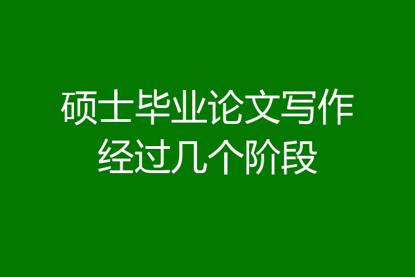 硕士毕业论文写作经过几个阶段