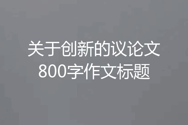 关于创新的议论文800字作文标题
