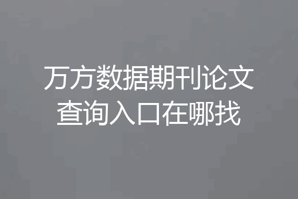 万方数据期刊论文查询入口在哪找