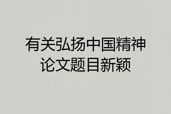 有关弘扬中国精神论文题目新颖