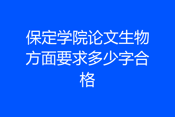 保定学院论文生物方面要求多少字合格