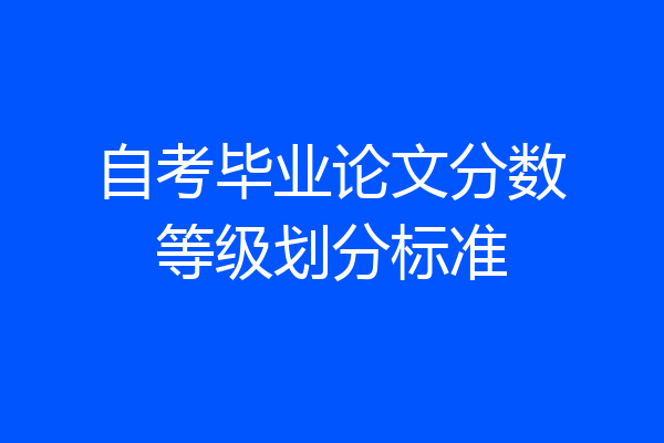 自考毕业论文分数等级划分标准