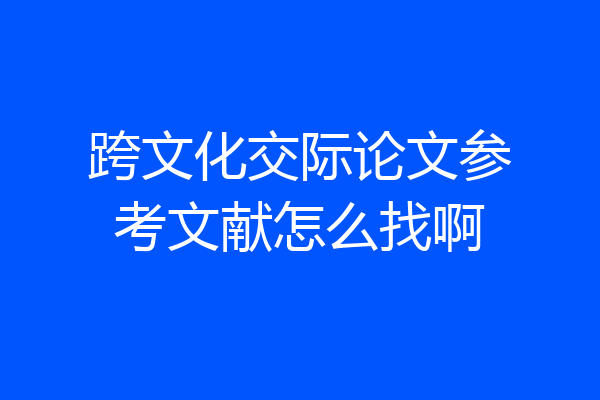 跨文化交际论文参考文献怎么找啊