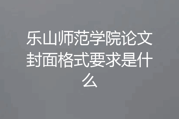 乐山师范学院论文封面格式要求是什么