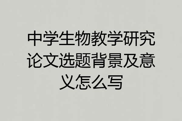 中学生物教学研究论文选题背景及意义怎么写