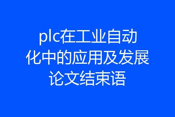 plc在工业自动化中的应用及发展论文结束语