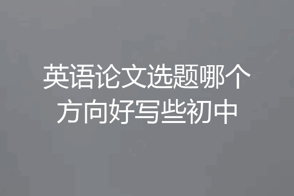 英语论文选题哪个方向好写些初中