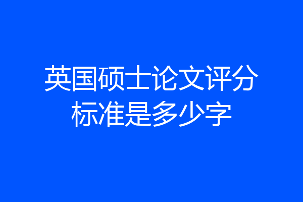 英国硕士论文评分标准是多少字