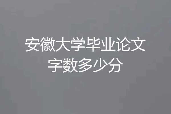 安徽大学毕业论文字数多少分
