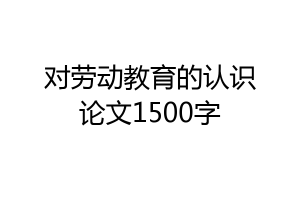 对劳动教育的认识论文1500字