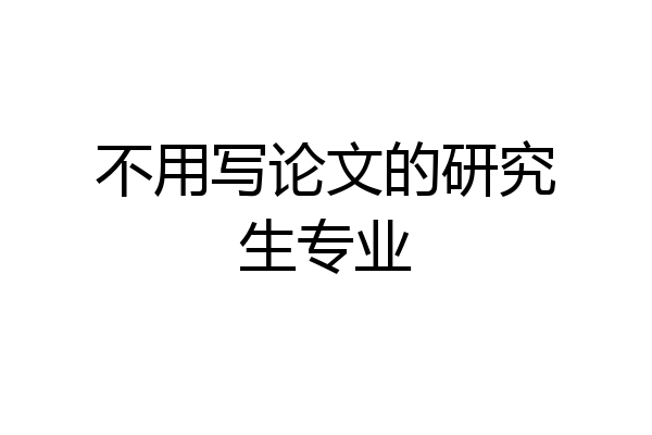 不用写论文的研究生专业