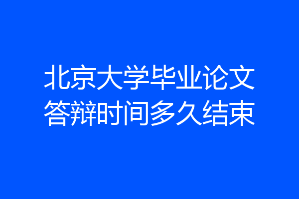 北京大学毕业论文答辩时间多久结束