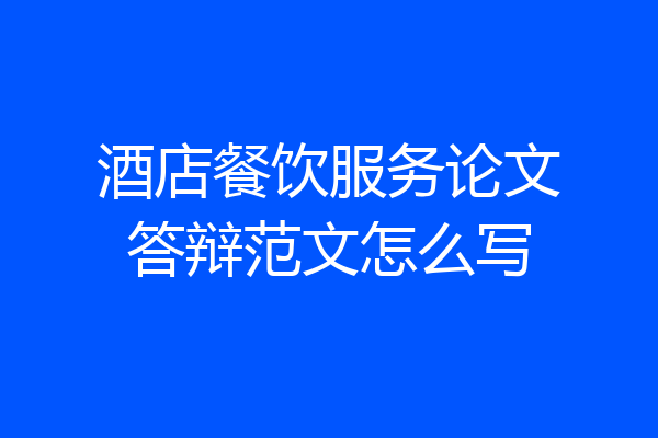 酒店餐饮服务论文答辩范文怎么写