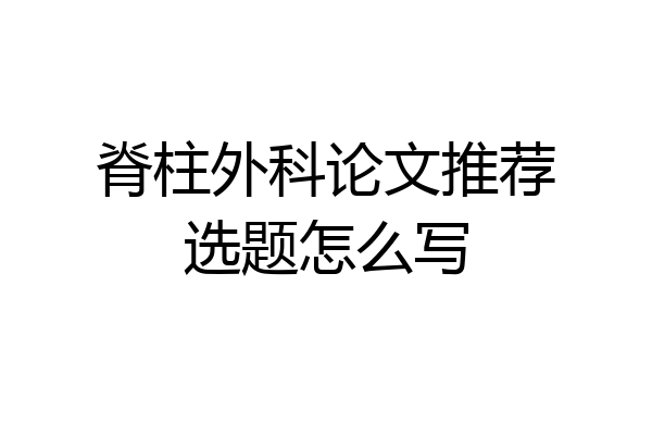 脊柱外科论文推荐选题怎么写