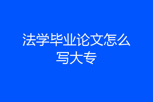 法学毕业论文怎么写大专