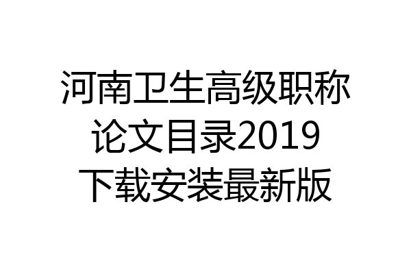 河南卫生高级职称论文目录2019下载安装最新版