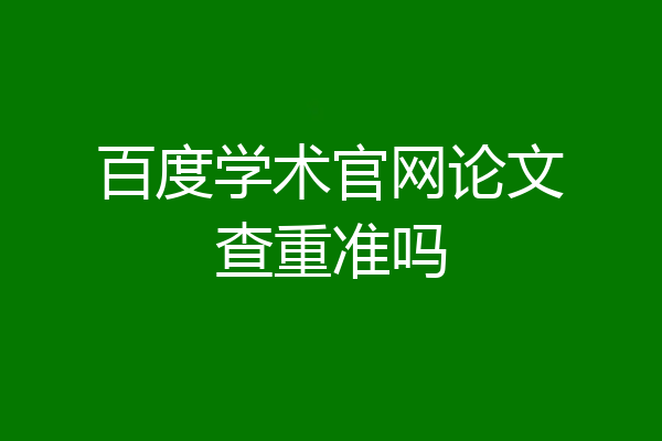 百度学术官网论文查重准吗