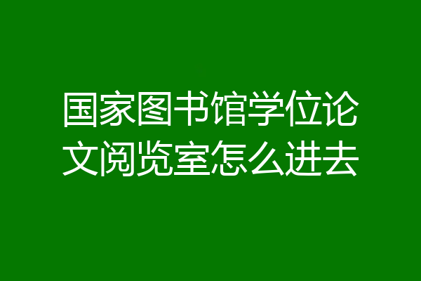 国家图书馆学位论文阅览室怎么进去