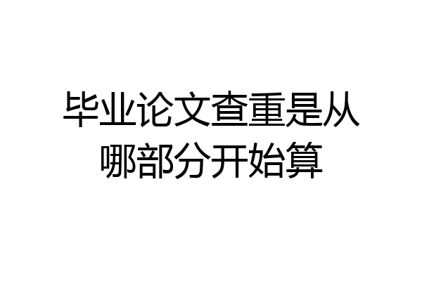 毕业论文查重是从哪部分开始算