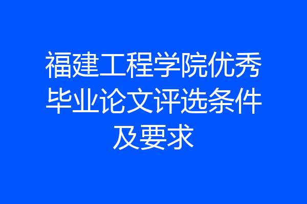 福建工程学院优秀毕业论文评选条件及要求